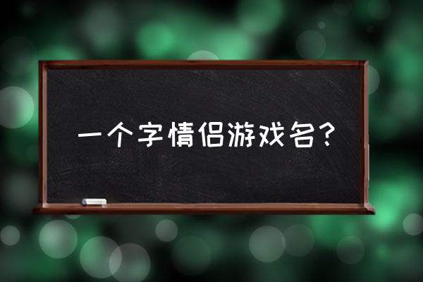 游戏情侣名字大全2020 一个字情侣游戏名？