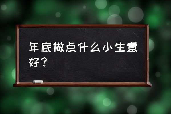 年底做点什么小生意好 年底做点什么小生意好？