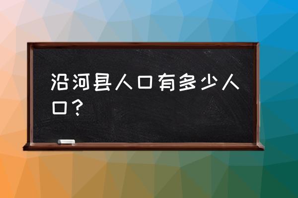 贵州沿河人口 沿河县人口有多少人口？