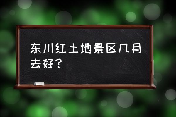 东川红土地景区 东川红土地景区几月去好？