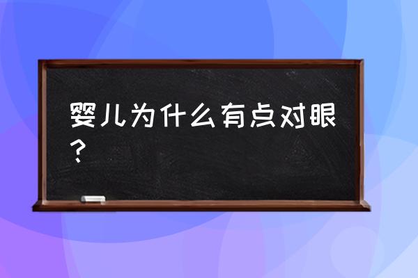 婴儿有点对眼正常吗 婴儿为什么有点对眼？