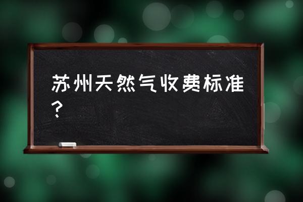 苏州华润燃气收费标准 苏州天然气收费标准？