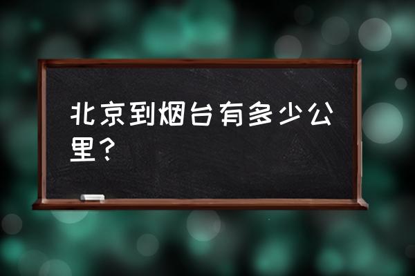 从烟台到北京多少公里 北京到烟台有多少公里？