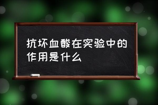 抗坏血酸作用 抗坏血酸在实验中的作用是什么