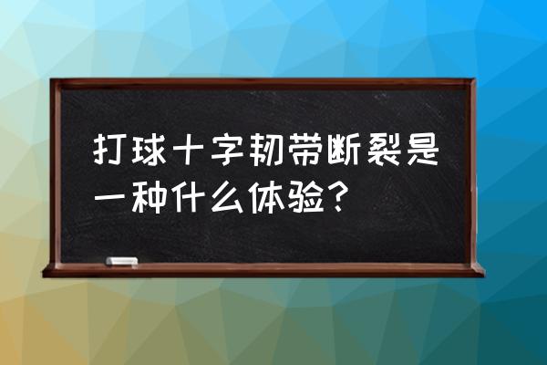 十字韧带撕裂是什么感觉 打球十字韧带断裂是一种什么体验？