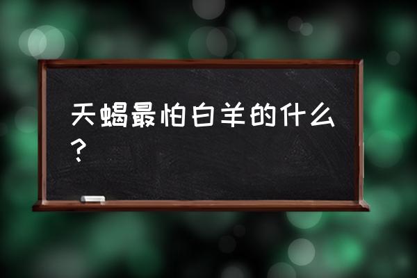 天蝎座和白羊座谁更狠 天蝎最怕白羊的什么？