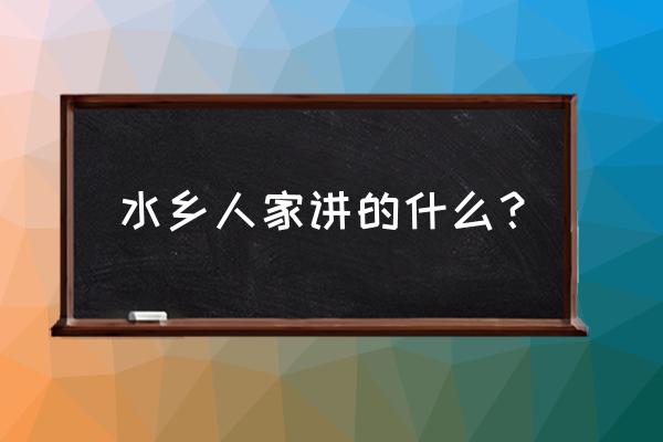 《水乡人家》 水乡人家讲的什么？