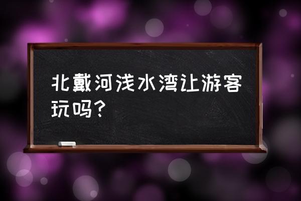 浅水湾浴场免费吗 北戴河浅水湾让游客玩吗？