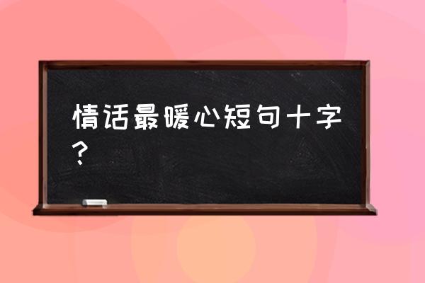 情话最暖心短句十字 情话最暖心短句十字？