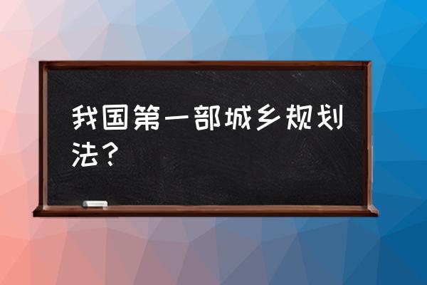 城乡规划法有哪些重要内容 我国第一部城乡规划法？