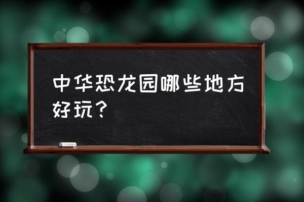 中华恐龙园有什么好玩的 中华恐龙园哪些地方好玩？