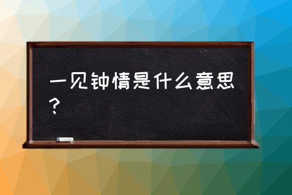 一见钟情的意思解释 一见钟情是什么意思？