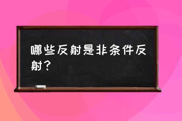 非条件反射有多少种 哪些反射是非条件反射？