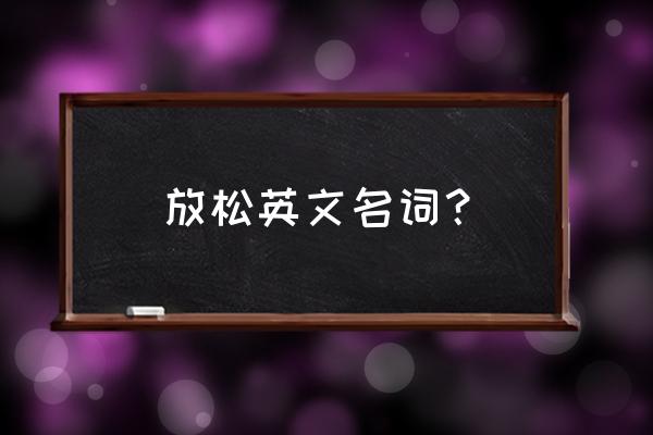 排放英文名词 放松英文名词？