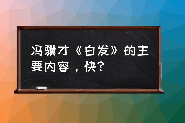 母亲的白发主要内容 冯骥才《白发》的主要内容，快？