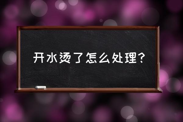 开水烫了一下怎么办 开水烫了怎么处理？