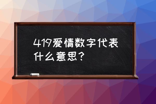 419什么意思是什么意思啊 419爱情数字代表什么意思？