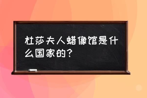 伦敦杜莎夫人蜡像馆 杜莎夫人蜡像馆是什么国家的？