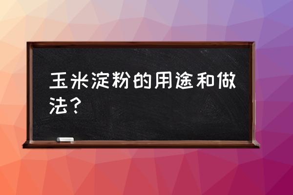 玉米淀粉一般用来做什么 玉米淀粉的用途和做法？