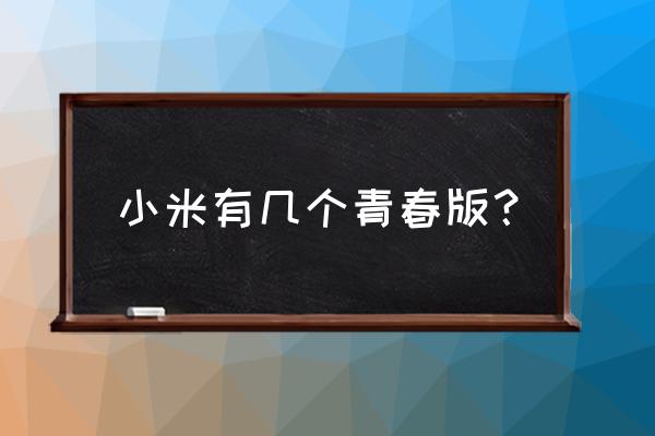 小米手机青春版有几个 小米有几个青春版？