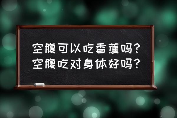 空腹吃香蕉会拉肚子吗 空腹可以吃香蕉吗？空腹吃对身体好吗？