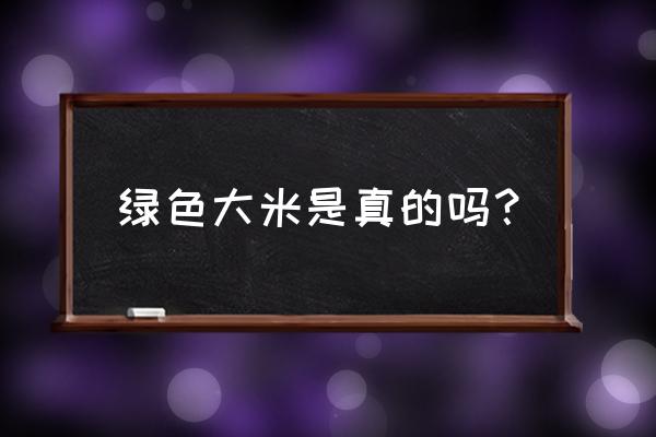 绿色大米标志 绿色大米是真的吗？