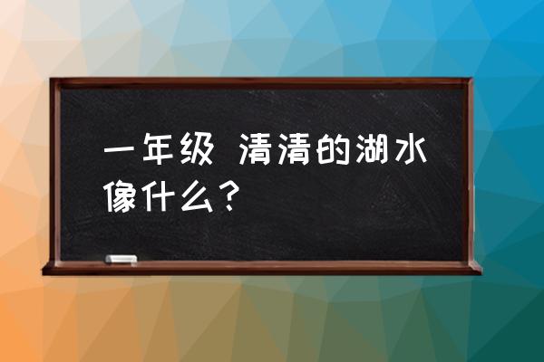 在你的眼中湖水像什么 一年级 清清的湖水像什么？