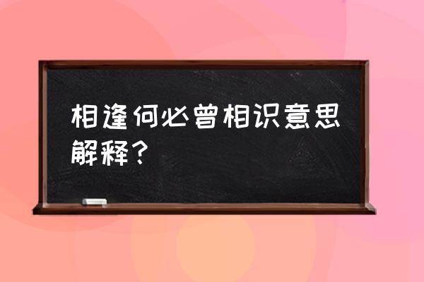 相逢何必曾相识的意思 相逢何必曾相识意思解释？