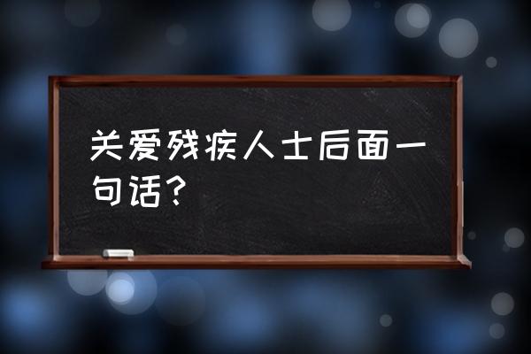 慰问残疾人的话语 关爱残疾人士后面一句话？