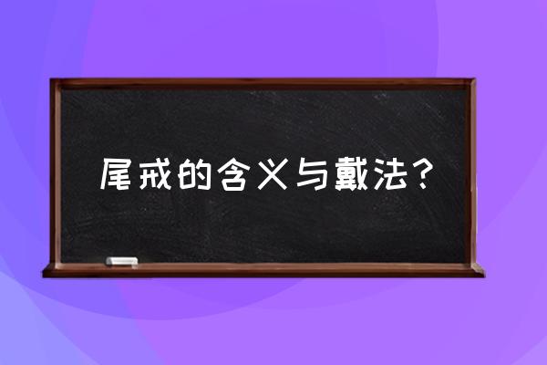 尾戒的含义与戴法 尾戒的含义与戴法？