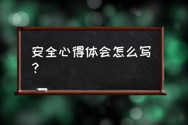 安全第一课心得体会 安全心得体会怎么写？