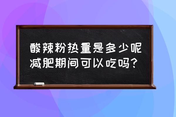 酸辣粉的热量高吗 酸辣粉热量是多少呢减肥期间可以吃吗？