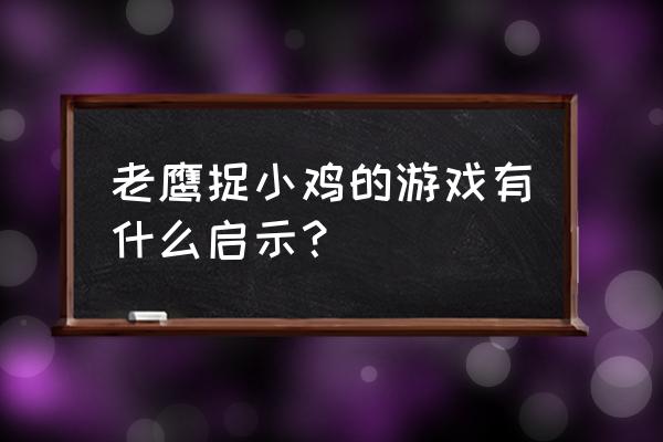 老鹰捉小鸡游戏启示 老鹰捉小鸡的游戏有什么启示？