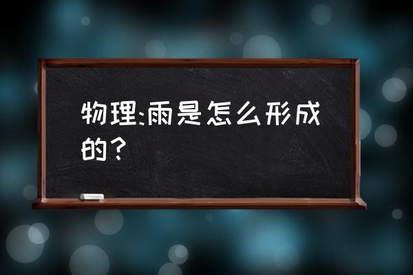 与雨形成过程相同的是 物理:雨是怎么形成的？