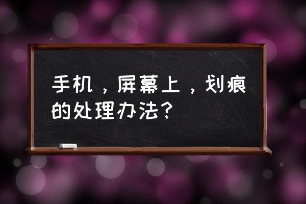 手机划痕修复小方法 手机，屏幕上，划痕的处理办法？