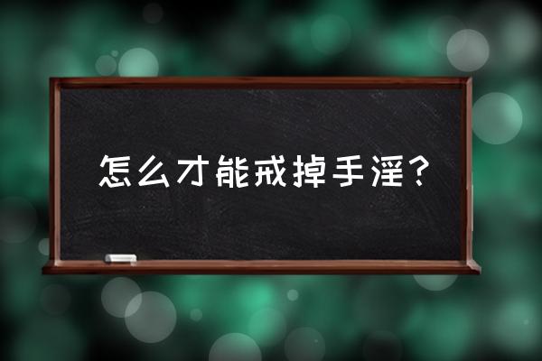 过度手浮应该怎么恢复 怎么才能戒掉手淫？