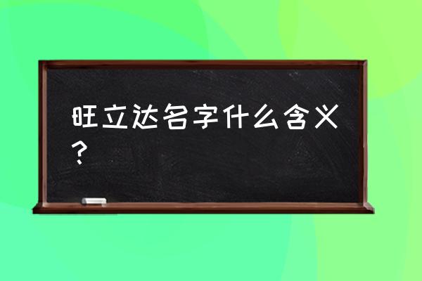 寓意为顶天立地的名字 旺立达名字什么含义？