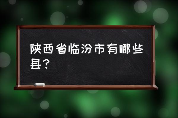 临汾市尧都区属于哪个县 陕西省临汾市有哪些县？