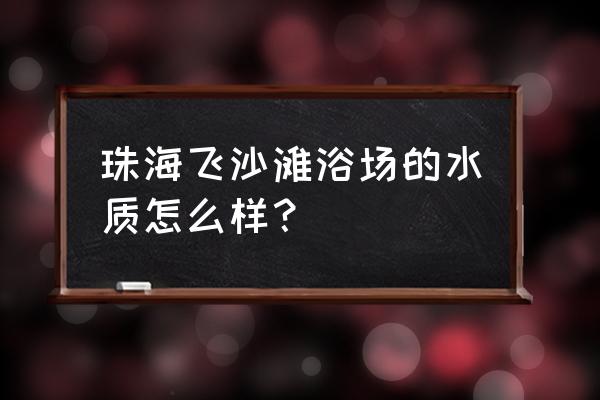 珠海斗门飞沙滩 珠海飞沙滩浴场的水质怎么样？