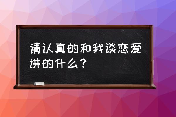 请认真跟我谈恋爱 请认真的和我谈恋爱讲的什么？