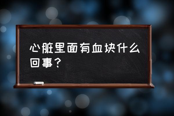 心脏出血怎么回事 心脏里面有血块什么回事？