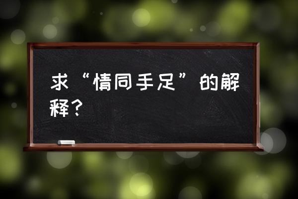 情同手足 的释义 求“情同手足”的解释？