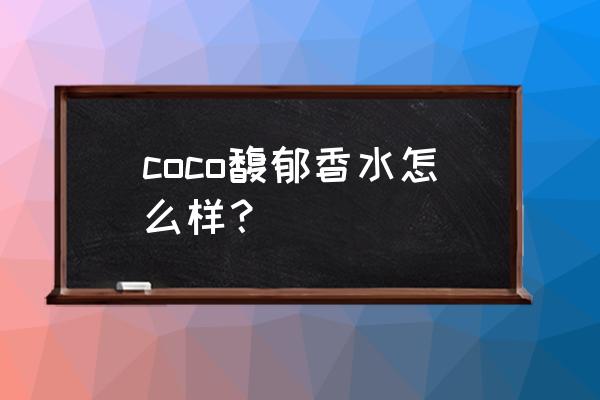 coco香水哪个味道好闻 coco馥郁香水怎么样？