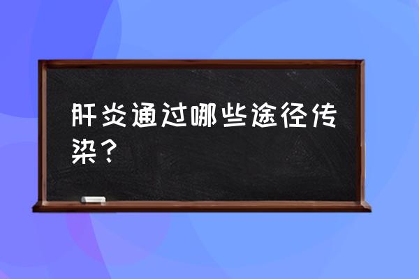 各种肝炎传播途径 肝炎通过哪些途径传染？