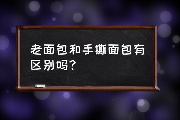 老式面包和手撕面包的区别 老面包和手撕面包有区别吗？