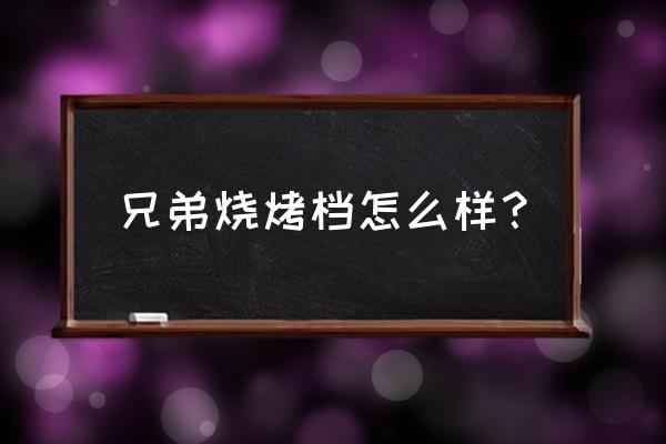 兄弟烧烤老板 兄弟烧烤档怎么样？