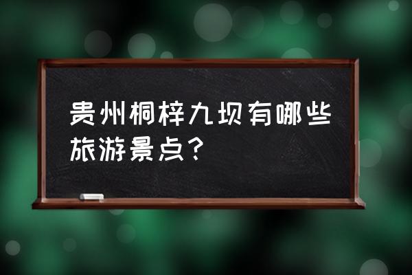 贵州桐梓县避暑 贵州桐梓九坝有哪些旅游景点？