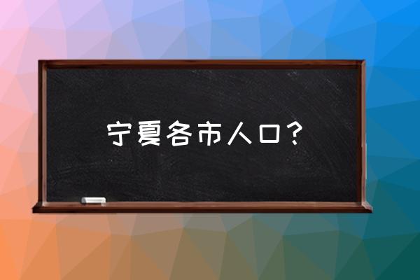 宁夏吴忠市有多少人口 宁夏各市人口？