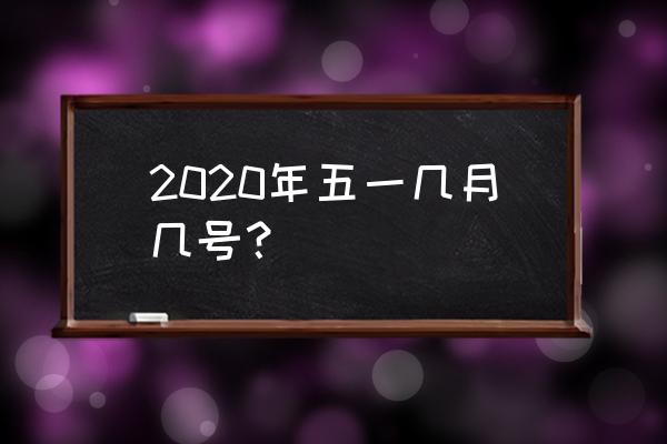 2020年五一国际劳动节 2020年五一几月几号？