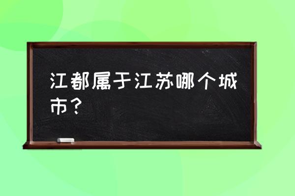 江苏省江都市属于哪个市 江都属于江苏哪个城市？